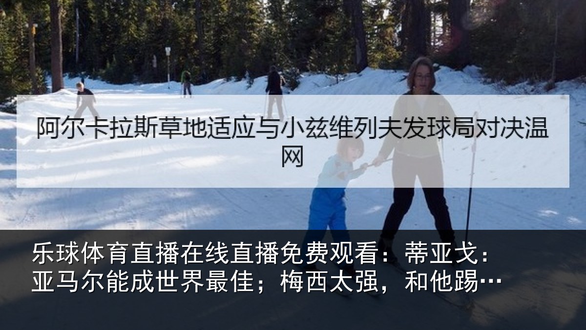 乐球体育直播在线直播免费观看：蒂亚相关情况最佳相关情况会有挫败感