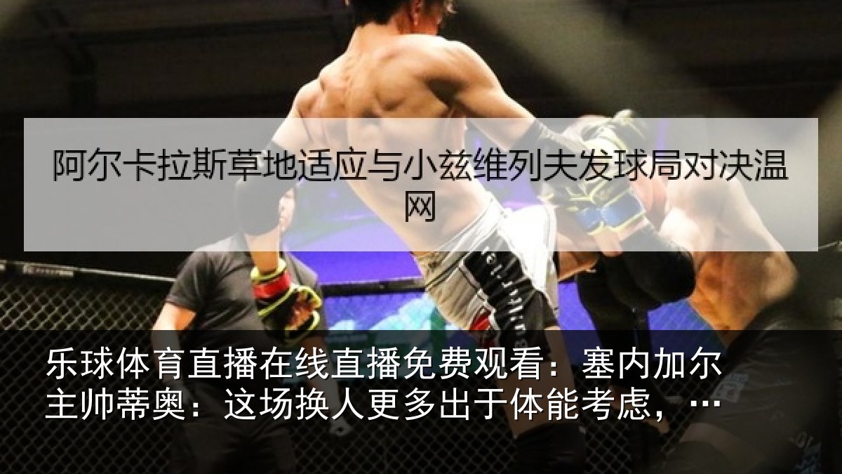 乐球体育直播在线直播免费观看:塞内加尔主帅蒂奥:这场换人更多出于体能考虑,并非战术原因