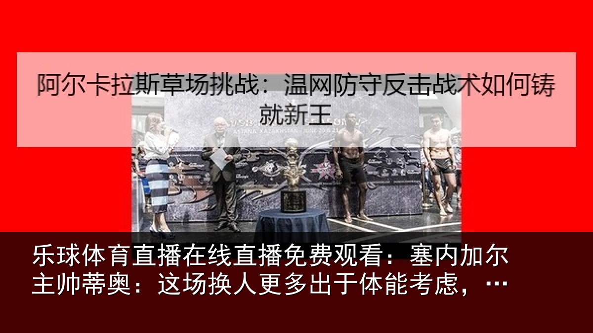 乐球体育直播在线直播免费观看：塞内加尔主帅蒂奥：这场换人更多出于体能考虑，并非战术原因