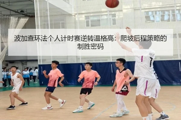 波加查环法个人计时赛逆转温格高：爬坡后程策略的制胜密码