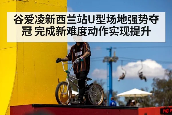 谷爱凌新西兰站U型场地强势夺冠 完成新难度动作实现提升