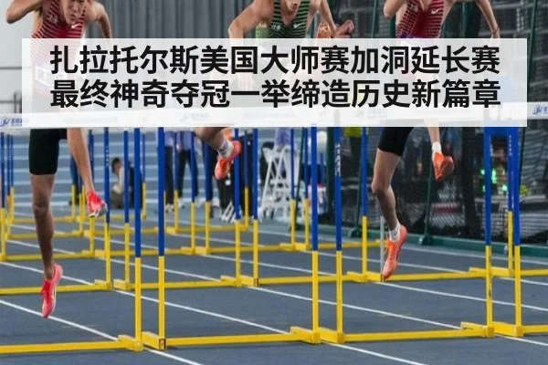 扎拉托尔斯美国大师赛加洞延长赛最终神奇夺冠一举缔造历史新篇章