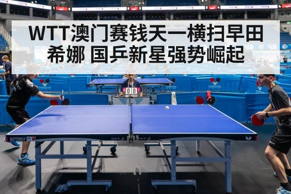 WTT澳门赛钱天一横扫早田希娜 国乒新星强势崛起