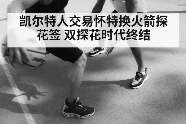 凯尔特人交易怀特换火箭探花签 双探花时代终结