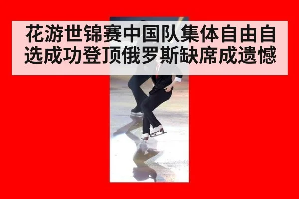 花游世锦赛中国队集体自由自选成功登顶俄罗斯缺席成遗憾